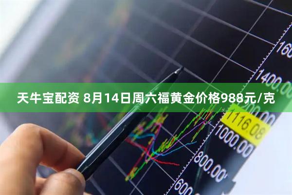 天牛宝配资 8月14日周六福黄金价格988元/克