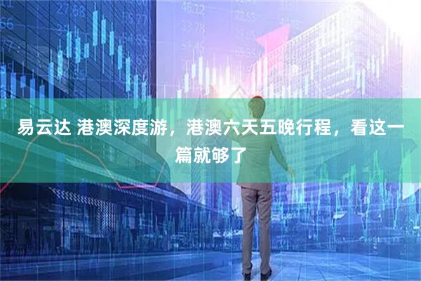 易云达 港澳深度游，港澳六天五晚行程，看这一篇就够了