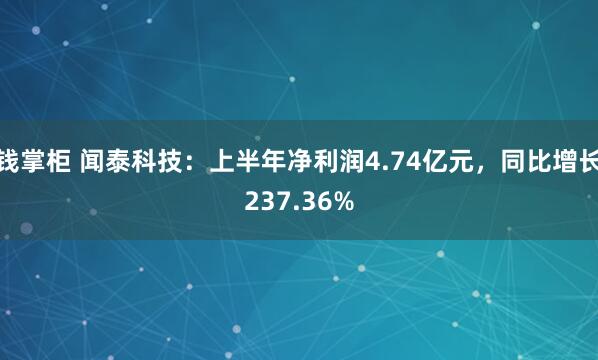 钱掌柜 闻泰科技：上半年净利润4.74亿元，同比增长237.36%