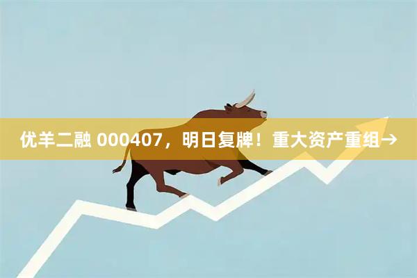 优羊二融 000407，明日复牌！重大资产重组→