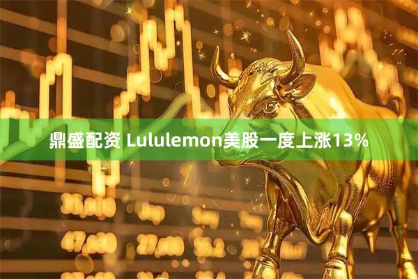 鼎盛配资 Lululemon美股一度上涨13%