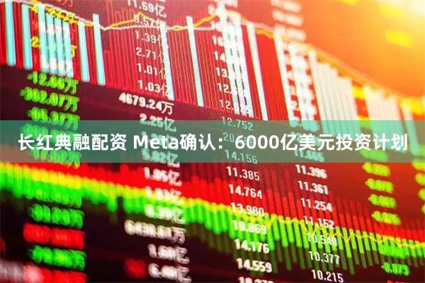 长红典融配资 Meta确认:6000亿美元投资计划
