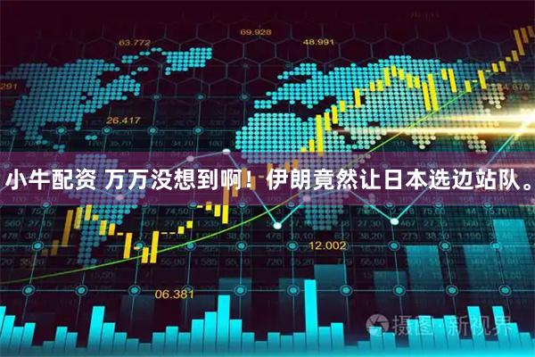 小牛配资 万万没想到啊！伊朗竟然让日本选边站队。
