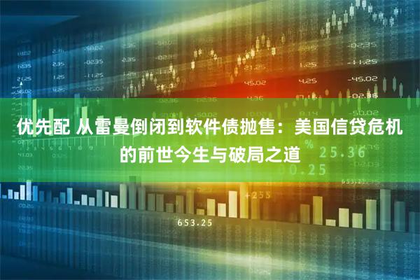 优先配 从雷曼倒闭到软件债抛售：美国信贷危机的前世今生与破局之道